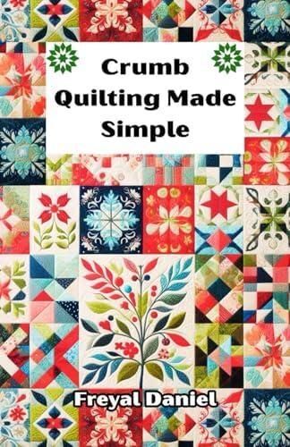 Crumb Quilting Made Simple: The Complete Beginner’s Guide to Scrap Quilting Techniques, Tools, and Easy Projects Book (Paperback)