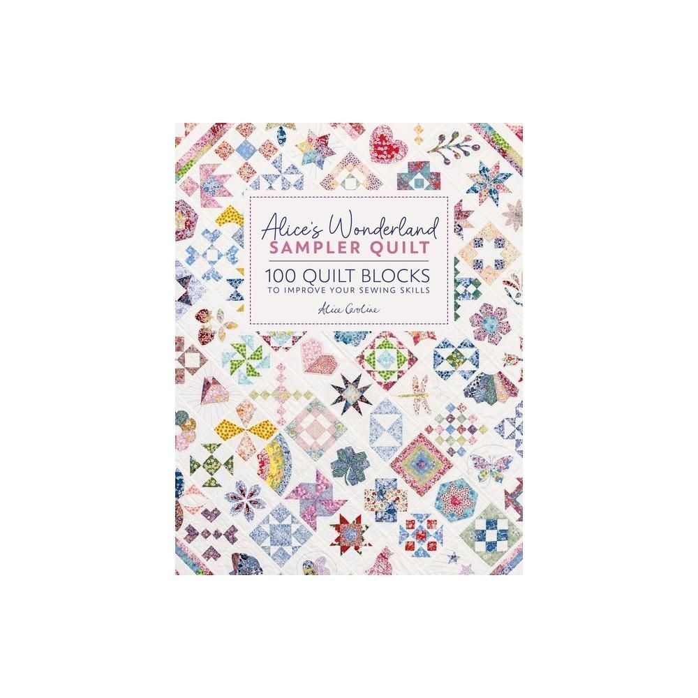 Alice's Wonderland Sampler Quilt - By Alice Caroline (Hardcover) 100 Quilt Blocks